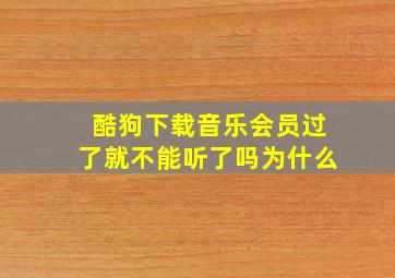 酷狗下载音乐会员过了就不能听了吗为什么