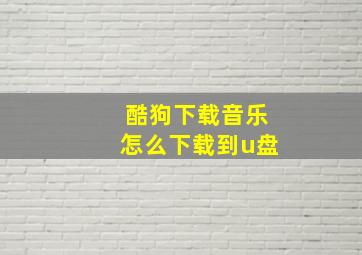 酷狗下载音乐怎么下载到u盘