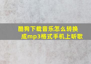 酷狗下载音乐怎么转换成mp3格式手机上听歌