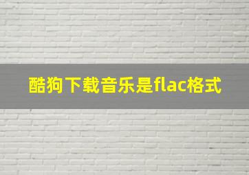 酷狗下载音乐是flac格式