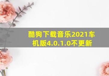 酷狗下载音乐2021车机版4.0.1.0不更新