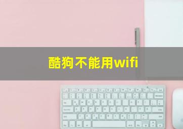 酷狗不能用wifi