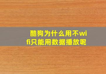 酷狗为什么用不wifi只能用数据播放呢