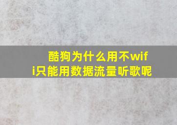 酷狗为什么用不wifi只能用数据流量听歌呢