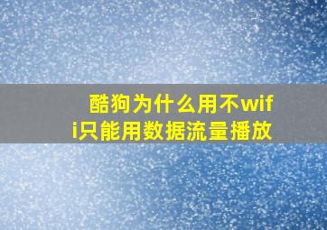 酷狗为什么用不wifi只能用数据流量播放