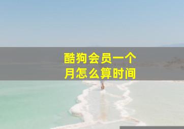 酷狗会员一个月怎么算时间