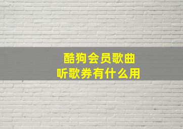 酷狗会员歌曲听歌券有什么用