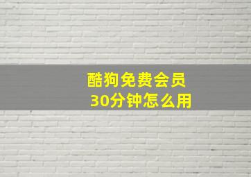 酷狗免费会员30分钟怎么用