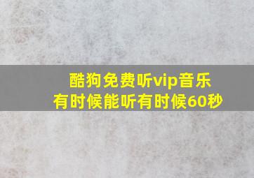 酷狗免费听vip音乐有时候能听有时候60秒