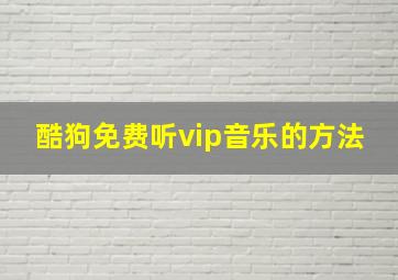 酷狗免费听vip音乐的方法