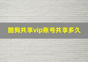 酷狗共享vip账号共享多久