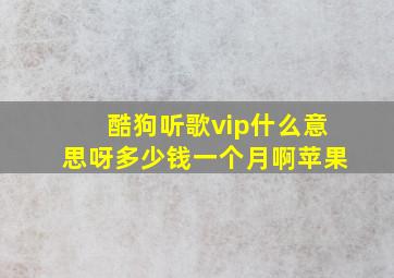 酷狗听歌vip什么意思呀多少钱一个月啊苹果