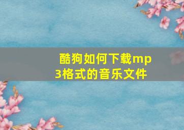 酷狗如何下载mp3格式的音乐文件