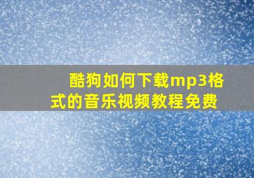 酷狗如何下载mp3格式的音乐视频教程免费