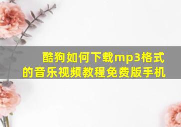 酷狗如何下载mp3格式的音乐视频教程免费版手机