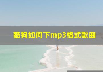 酷狗如何下mp3格式歌曲