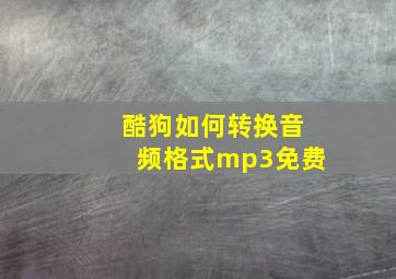 酷狗如何转换音频格式mp3免费