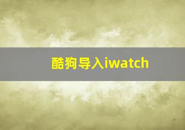 酷狗导入iwatch