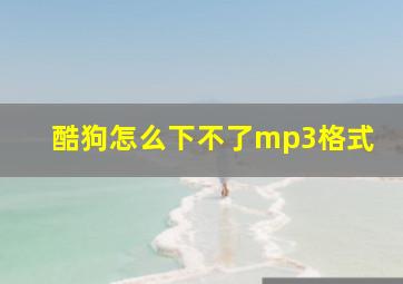 酷狗怎么下不了mp3格式