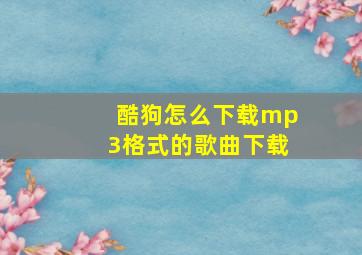 酷狗怎么下载mp3格式的歌曲下载