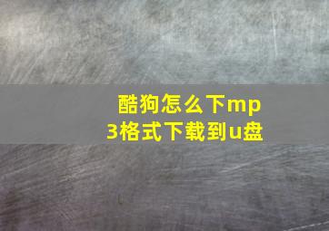 酷狗怎么下mp3格式下载到u盘