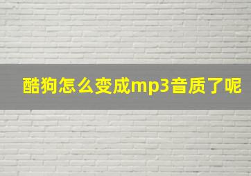 酷狗怎么变成mp3音质了呢