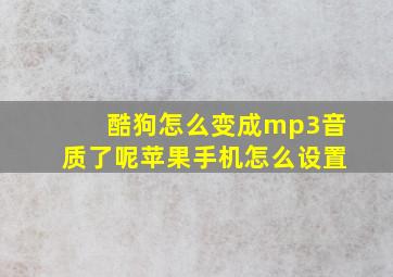 酷狗怎么变成mp3音质了呢苹果手机怎么设置