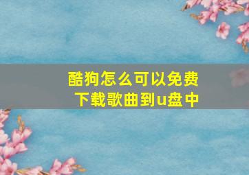 酷狗怎么可以免费下载歌曲到u盘中