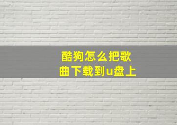 酷狗怎么把歌曲下载到u盘上