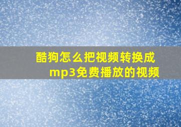 酷狗怎么把视频转换成mp3免费播放的视频