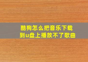 酷狗怎么把音乐下载到u盘上播放不了歌曲