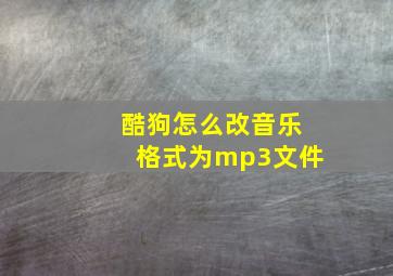 酷狗怎么改音乐格式为mp3文件