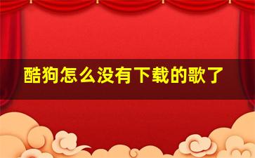 酷狗怎么没有下载的歌了