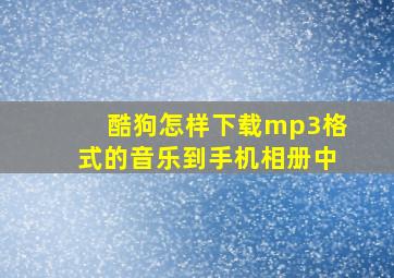 酷狗怎样下载mp3格式的音乐到手机相册中