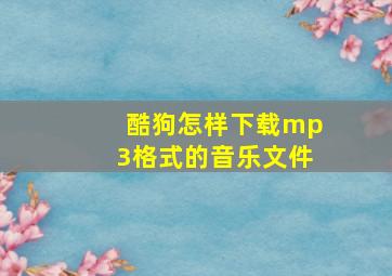 酷狗怎样下载mp3格式的音乐文件