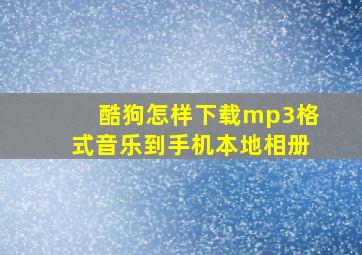 酷狗怎样下载mp3格式音乐到手机本地相册