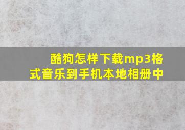 酷狗怎样下载mp3格式音乐到手机本地相册中