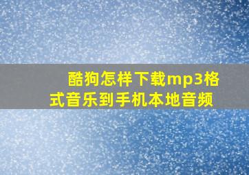 酷狗怎样下载mp3格式音乐到手机本地音频