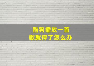 酷狗播放一首歌就停了怎么办