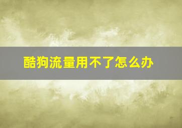 酷狗流量用不了怎么办