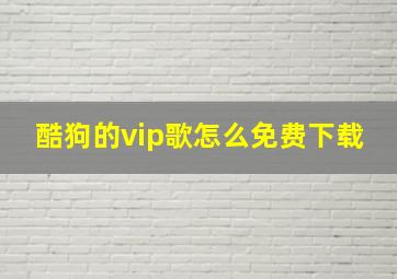 酷狗的vip歌怎么免费下载