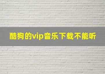 酷狗的vip音乐下载不能听