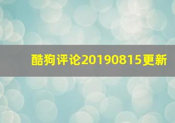 酷狗评论20190815更新