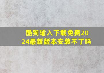 酷狗输入下载免费2024最新版本安装不了吗