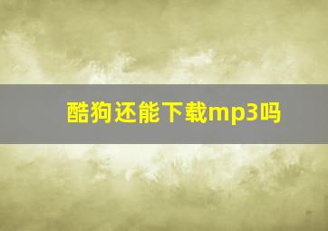 酷狗还能下载mp3吗