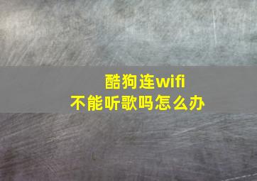 酷狗连wifi不能听歌吗怎么办