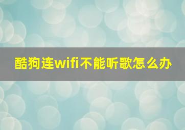 酷狗连wifi不能听歌怎么办