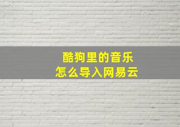 酷狗里的音乐怎么导入网易云