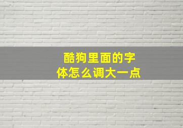 酷狗里面的字体怎么调大一点