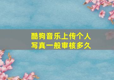 酷狗音乐上传个人写真一般审核多久